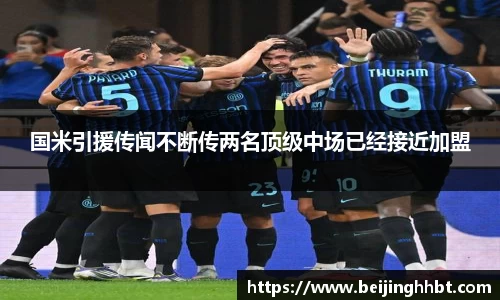 国米引援传闻不断传两名顶级中场已经接近加盟