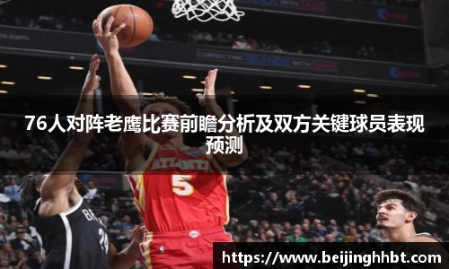 76人对阵老鹰比赛前瞻分析及双方关键球员表现预测