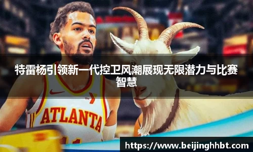 特雷杨引领新一代控卫风潮展现无限潜力与比赛智慧
